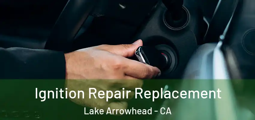  Ignition Repair Replacement Lake Arrowhead - CA